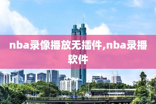 nba录像播放无插件,nba录播软件