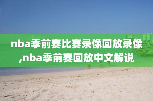 nba季前赛比赛录像回放录像,nba季前赛回放中文解说