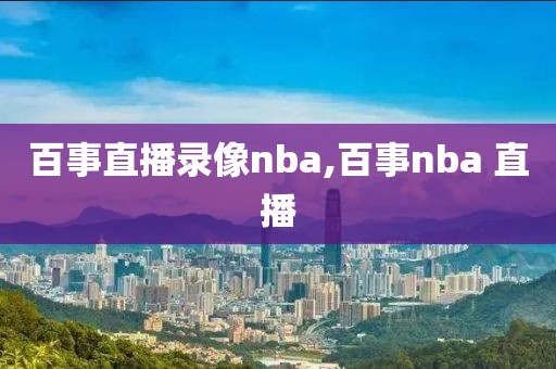 百事直播录像nba,百事nba 直播