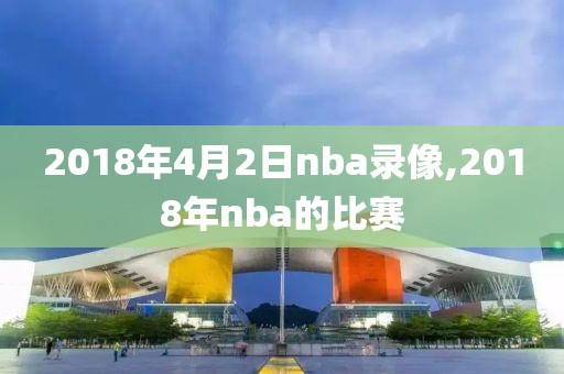 2018年4月2日nba录像,2018年nba的比赛