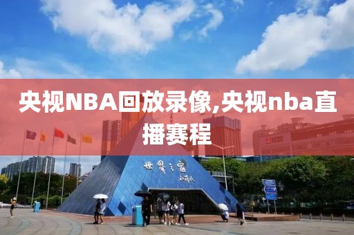 央视NBA回放录像,央视nba直播赛程