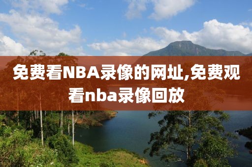 免费看NBA录像的网址,免费观看nba录像回放
