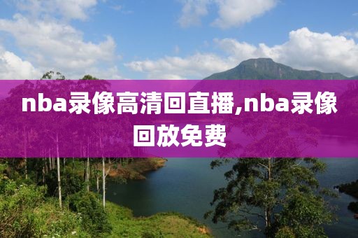 nba录像高清回直播,nba录像回放免费