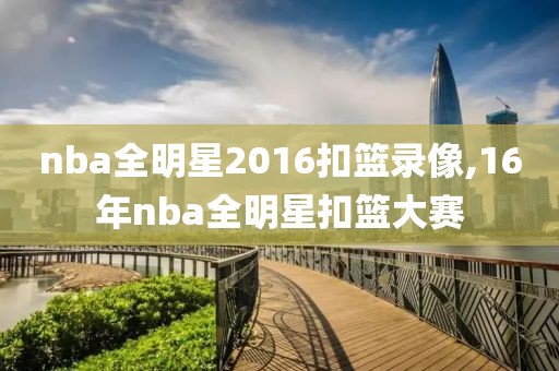 nba全明星2016扣篮录像,16年nba全明星扣篮大赛