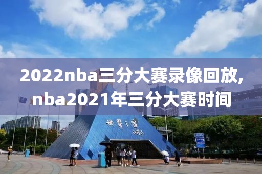 2022nba三分大赛录像回放,nba2021年三分大赛时间