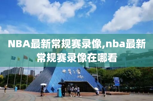 NBA最新常规赛录像,nba最新常规赛录像在哪看