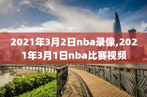 2021年3月2日nba录像,2021年3月1日nba比赛视频