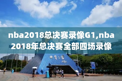 nba2018总决赛录像G1,nba2018年总决赛全部四场录像