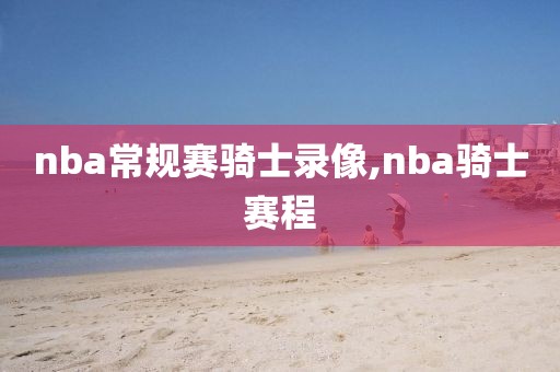 nba常规赛骑士录像,nba骑士赛程