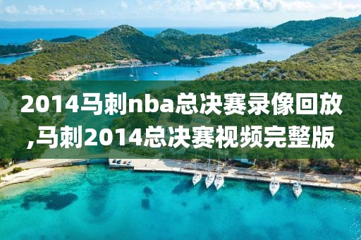 2014马刺nba总决赛录像回放,马刺2014总决赛视频完整版