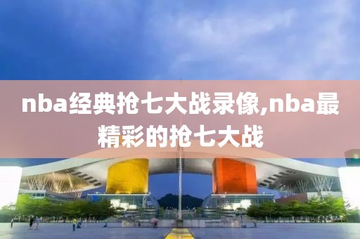 nba经典抢七大战录像,nba最精彩的抢七大战