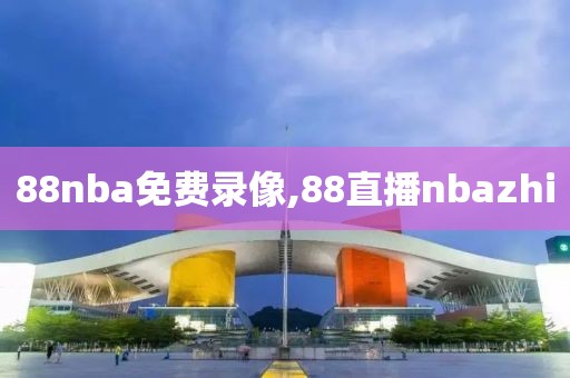 88nba免费录像,88直播nbazhi