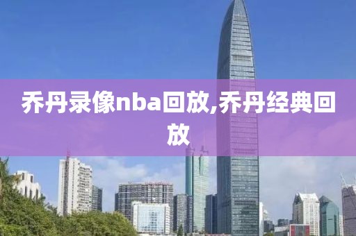 乔丹录像nba回放,乔丹经典回放