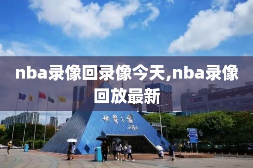 nba录像回录像今天,nba录像回放最新