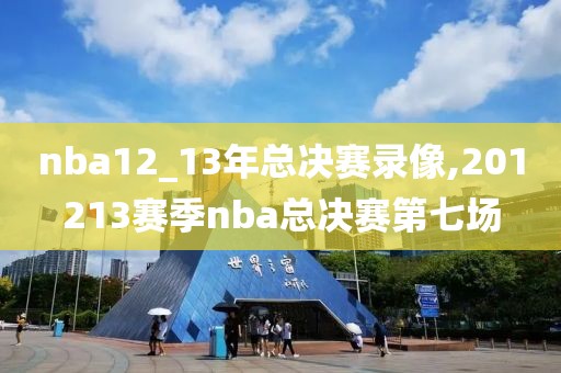 nba12_13年总决赛录像,201213赛季nba总决赛第七场
