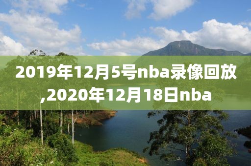 2019年12月5号nba录像回放,2020年12月18日nba