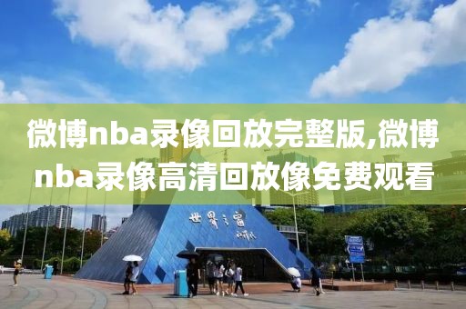 微博nba录像回放完整版,微博nba录像高清回放像免费观看