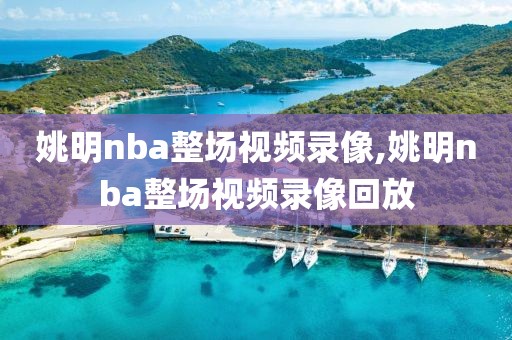 姚明nba整场视频录像,姚明nba整场视频录像回放