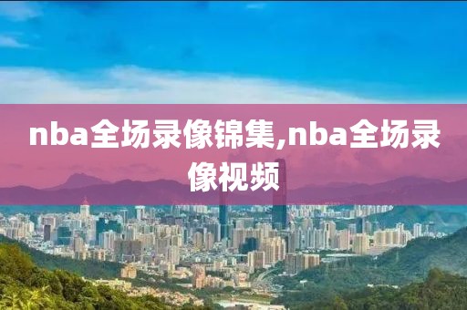 nba全场录像锦集,nba全场录像视频