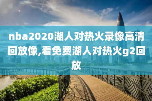 nba2020湖人对热火录像高清回放像,看免费湖人对热火g2回放