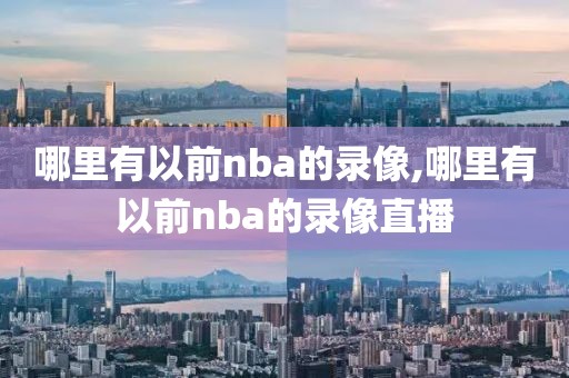哪里有以前nba的录像,哪里有以前nba的录像直播