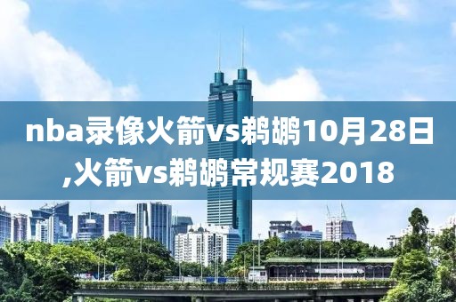 nba录像火箭vs鹈鹕10月28日,火箭vs鹈鹕常规赛2018