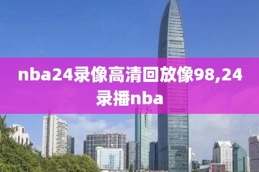 nba24录像高清回放像98,24录播nba