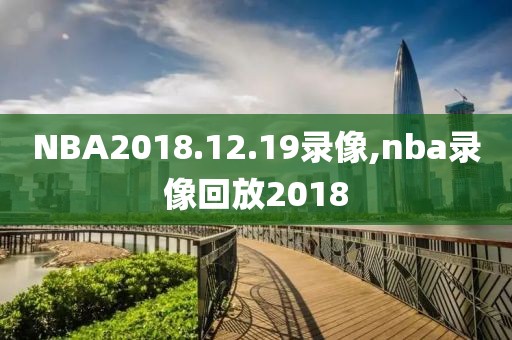 NBA2018.12.19录像,nba录像回放2018