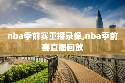 nba季前赛重播录像,nba季前赛直播回放