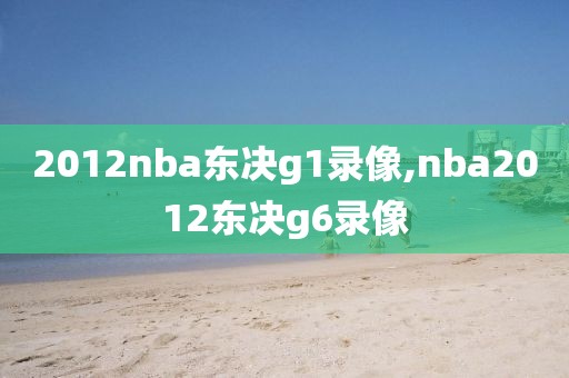 2012nba东决g1录像,nba2012东决g6录像