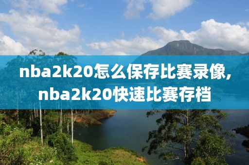 nba2k20怎么保存比赛录像,nba2k20快速比赛存档
