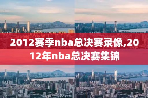 2012赛季nba总决赛录像,2012年nba总决赛集锦