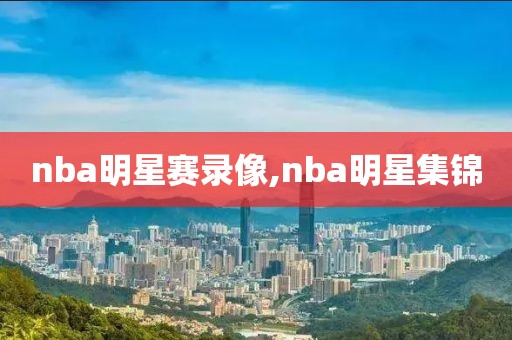 nba明星赛录像,nba明星集锦