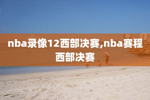 nba录像12西部决赛,nba赛程西部决赛