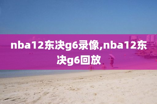 nba12东决g6录像,nba12东决g6回放
