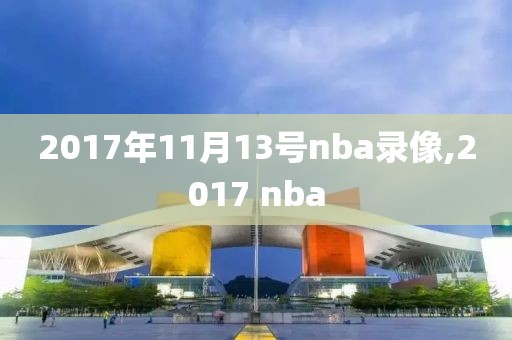 2017年11月13号nba录像,2017 nba