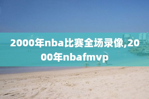 2000年nba比赛全场录像,2000年nbafmvp