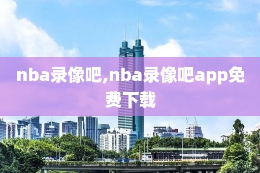 nba录像吧,nba录像吧app免费下载