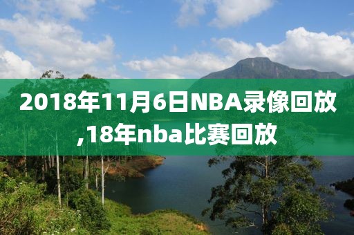 2018年11月6日NBA录像回放,18年nba比赛回放