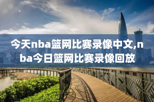 今天nba篮网比赛录像中文,nba今日篮网比赛录像回放
