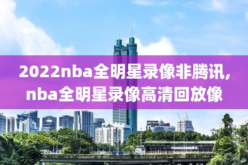 2022nba全明星录像非腾讯,nba全明星录像高清回放像