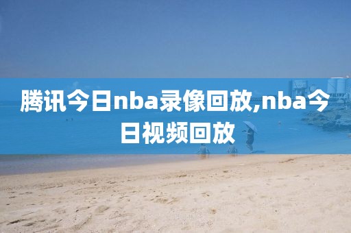 腾讯今日nba录像回放,nba今日视频回放