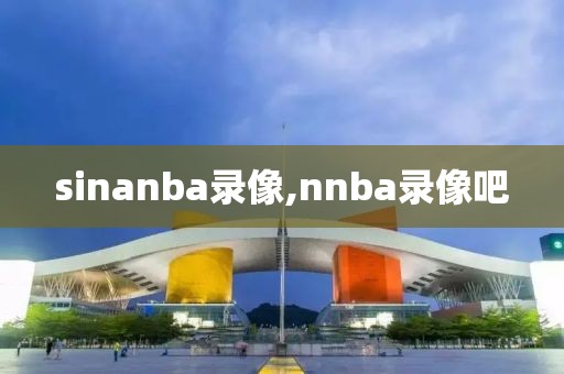 sinanba录像,nnba录像吧