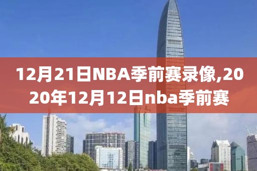 12月21日NBA季前赛录像,2020年12月12日nba季前赛