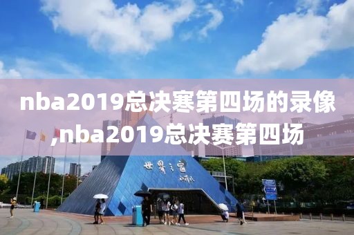 nba2019总决寒第四场的录像,nba2019总决赛第四场