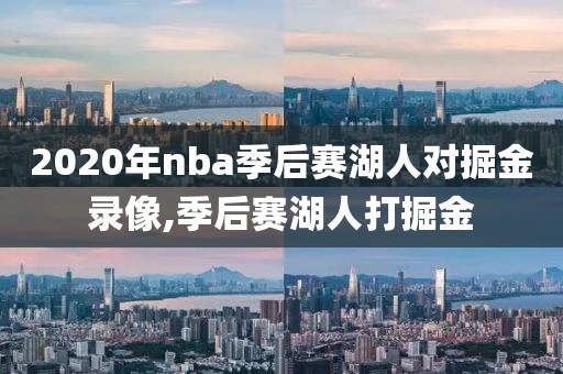 2020年nba季后赛湖人对掘金录像,季后赛湖人打掘金