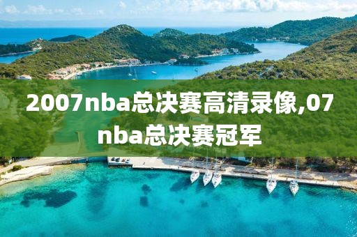 2007nba总决赛高清录像,07nba总决赛冠军
