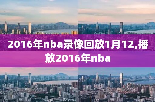 2016年nba录像回放1月12,播放2016年nba