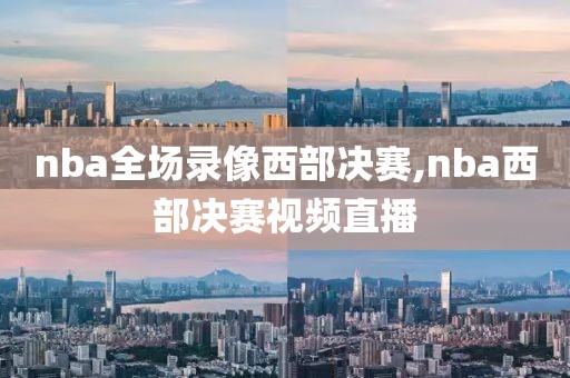 nba全场录像西部决赛,nba西部决赛视频直播