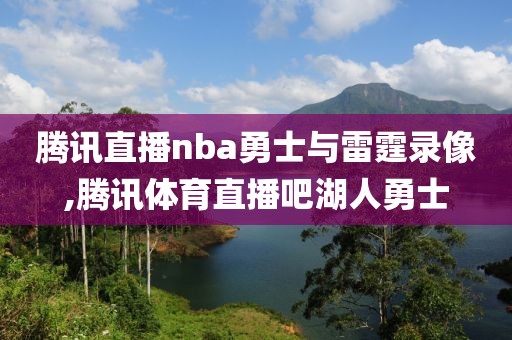 腾讯直播nba勇士与雷霆录像,腾讯体育直播吧湖人勇士